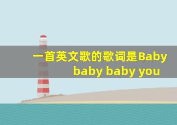 一首英文歌的歌词是Baby baby baby you